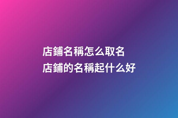 店鋪名稱怎么取名 店鋪的名稱起什么好-第1張-店鋪起名-玄機(jī)派